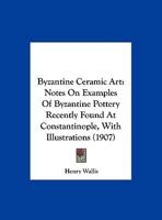 Byzantine Ceramic Art - Notes On Examples Of Byzantine Pottery Recently Found At Constantinople With Illustrations 1015303838 Book Cover