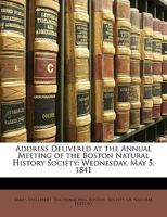 Address Delivered at the Annual Meeting of the Boston Natural History Society: Wednesday, May 5, 1841 1146279728 Book Cover
