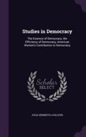 Studies in Democracy: The Essence of Democracy, the Efficiency of Democracy, American Women's Contribution to Democracy 1358865248 Book Cover