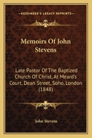 Memoirs Of John Stevens: Late Pastor Of The Baptized Church Of Christ, At Meard's Court, Dean Street, Soho, London 1166323730 Book Cover