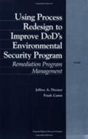 Using Process Redesign to Improve DoD's Enviromental Security Program: Remediation Program Management 083302695X Book Cover