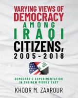 Varying Views of Democracy among Iraqi Citizens, 2005-2018: Democratic Experimentation in the New Middle East B0CWCHJCCQ Book Cover