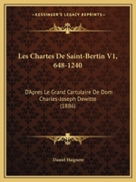 Les Chartes De Saint-Bertin V1, 648-1240: D'Apres Le Grand Cartulaire De Dom Charles-Joseph Dewitte (1886) 1168147131 Book Cover