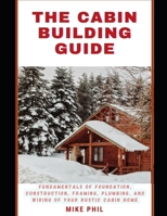 THE CABIN BUILDING GUIDE: Build and Bolster: Learning the Fundamentals of Foundation, Construction, Framing, Plumbing & Wiring of Your Rustic Cabin Home B0CV4C8LBT Book Cover