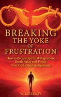 Breaking the Yoke of Frustration: How to Escape Spiritual Stagnation, Break Delay, and Finish Your God-Given Assignment B0GTRVJ8S6 Book Cover