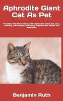 Aphrodite Giant Cat As Pet: The Best Pet Owner Manual On Aphrodite Giant Cat Care, Training, Personality, Grooming, Feeding And Health For Beginners B09TDZ93MG Book Cover