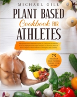 Plant Based Cookbook for Athletes: The Plant-Based Diet Meal Plan To Fuel Your Workouts With 75 High-Protein Vegan Recipes To Increase Muscle Mass, Improve Performance, Strength, And Vitality 1914167686 Book Cover