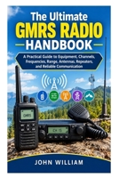 The Ultimate GMRS Radio Handbook: A Practical Guide to Equipment, Channels, Frequencies, Range, Antennas, Repeaters, and Reliable Communication B0HK5VBP19 Book Cover