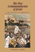 The Five Commandments of Jesus: A New Approach to Christianity 1440162247 Book Cover