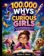 100,000 Whys for Curious Girls: A Journey Through Science, Nature, and Everyday Wonders for Kids Ages 6–12 (Eseential Life Hacks and Survival Skills Guides for Modern Kids and Teens) B0GZZN2GJZ Book Cover