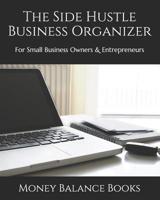 The Side Hustle Business Organizer: For Small Business Owners & Entrepreneurs 1098597648 Book Cover