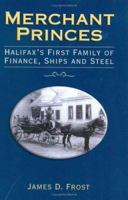 Merchant Princes: Halifax's First Family of Finance, Ships and Steel 1550288032 Book Cover