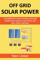 Off Grid Solar Power: A Simplified DIY Guide to Design and Install a Mobile Solar System in your Home, RVs, Vans, Cabins and Boats B08WZFTYR1 Book Cover