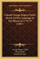 Colonel George Rogers Clark’s Sketch Of His Campaign In The Illinois In 1778-79 1166574385 Book Cover