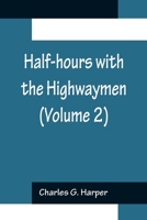 Half-hours with the Highwaymen (Volume 2); Picturesque Biographies and Traditions of the Knights of the Road 9356154996 Book Cover