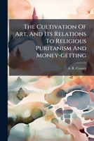 The Cultivation Of Art, And Its Relations To Religious Puritanism And Money-getting... 1276937113 Book Cover