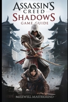 ASSASSIN’S CREED SHADOWS GAME GUIDE: Complete Walk through, Master Every Level, Pro Tactics, Secret Locations & Game-Breaking Strategies (THE GAME WHISPERER) B0DXDHQKZ4 Book Cover