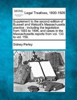 Supplement to the second edition of Buswell and Walcott's Massachusetts practice: including the legislation from 1883 to 1894, and cases in the Massachusetts reports from vol. 133 to vol. 159. 124004142X Book Cover