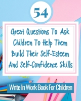 54 Great Questions To Ask Children To Help Them Build Their Self-Esteem And Self-Confidence Skills 1006592776 Book Cover
