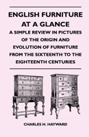 English Furniture at a Glance - A Simple Review in Pictures of the Origin and Evolution of Furniture from the Sixteenth to the Eighteenth Centuries 1446526402 Book Cover
