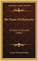 The Praise Of Hypocrisy: An Essay In Casuistry (1906) 143716594X Book Cover