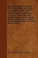 Apician Morsels; Or, Tales of the Table, Kitchen, and Larder - Containing a Code of Eatics Select Epicurean Precepts, Nutritive Maxims, Reflections, A 1445547899 Book Cover