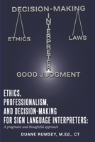 Ethics, Professionalism, and Decision-Making for Sign Language Interpreters: A Pragmatic and Thoughtful Approach 1689349689 Book Cover