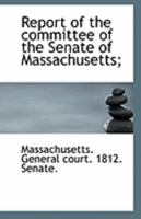 Report of the committee of the Senate of Massachusetts; Volume 1 1149946342 Book Cover