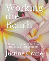Working the Bench: A Natural Botanical Perfumery Instructional for Beginners 1478150211 Book Cover
