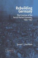 Rebuilding Germany: The Creation of the Social Market Economy, 1945-1957 0521039967 Book Cover