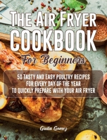 The Air Fryer Cookbook for Beginners: 50 Tasty and Easy Poultry Recipes for Every Day of the Year to Quickly Prepare with Your Air Fryer 1802344217 Book Cover