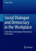 Social Dialogue and Democracy in the Workplace: Trade Union and Employer Perspectives from Turkey 9811084815 Book Cover