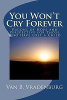 You Won't Cry Forever: Visions of Hope and Perspective for Those Who Have Lost a Child 144999251X Book Cover