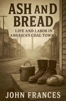 Ash and Bread Life and Labor in America's Coal Towns B0FSP6F45F Book Cover