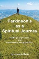 Parkinson's as a Spiritual Journey: Finding Forgiveness and Compassion Along the Way 0692694463 Book Cover
