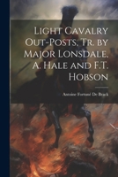 Light Cavalry Out-Posts, Tr. by Major Lonsdale, A. Hale and F.T. Hobson 1021233277 Book Cover