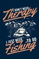 I Don't Need Therapy I Just Need To Go Fishing: Fishing Related Joke Gift For Fishing Enthusiasts.Fly and Ice Fishing Log Book Journal 1696598737 Book Cover