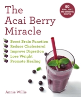 The Acai Berry Miracle: 70 Bowl, Juice, and Smoothie Recipes 163158619X Book Cover