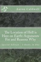 The Location of Hell is Here on Earth: Arguments For and Reasons Why - Special Edition - 3 Books in One 1490556745 Book Cover