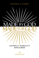 Made by God, Made for God: Catholic Morality Explained 1950784940 Book Cover