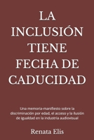 LA INCLUSIÓN TIENE FECHA DE CADUCIDAD: Una memoria-manifiesto sobre la discriminación por edad, el acceso y la ilusión de igualdad en la industria ... HAS AN EXPIRATION DATE) (Spanish Edition) B0GX9TCYN4 Book Cover