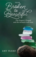 From Broken to Beautiful: The Prayers I Prayed and the Answers God Gave B0GZ1G47G1 Book Cover