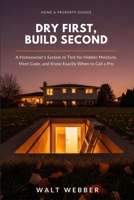 Dry First, Build Second: A Homeowner's System for Testing Your Basement for Hidden Moisture, Meeting Egress and Ceiling Height Code, and Knowing ... Licensed Contractor (Home & Property Guides) B0HDM2XHQ5 Book Cover