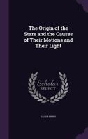 The Origin of the Stars and the Causes of Their Motions and Their Light 1357654766 Book Cover