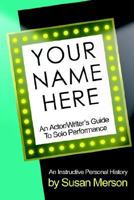 Your Name Here: An Actor And Writer's Guide To Solo Performance 1932993037 Book Cover