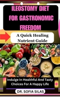 Ileostomy Diet for Gastronomic Freedom: A Quick Healing Nutrient Guide: Indulge In Healthful And Tasty Choices For A Happy Life B0CVYHGX67 Book Cover