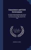 Conscience and Civil Government: An Oration Delivered Before the Society of Alumni of the College of Charleston on Commencement Day, March 27th, 1860 1014054664 Book Cover