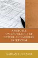 Aristotle on Knowledge of Nature and Modern Skepticism 0739177125 Book Cover