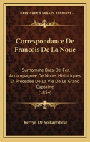 Correspondance De Francois De La Noue: Surnomme Bras-De-Fer, Accompagnee De Notes Historiques Et Precedee De La Vie De Le Grand Captaine (1854) 1167602498 Book Cover