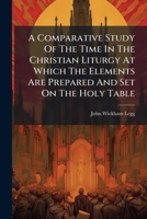 A Comparative Study Of The Time In The Christian Liturgy At Which The Elements Are Prepared And Set On The Holy Table 1246155583 Book Cover